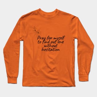 Pray for myself to find out love without hesitation Long Sleeve T-Shirt